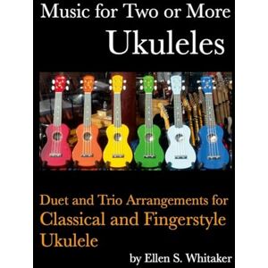 Whitaker, Ellen S. Music for Two or More Ukuleles: Duet and Trio Arrangements for Classical and Fingerstyle Ukulele Whitaker, Ellen S. Music for Two or More Ukuleles: Duet and Trio Arrangements for Classical and Fingerstyle Ukulele