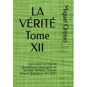 Grosso, Miguel LA VÉRITÉ Tome XII: Explication de l'œuvre "Quaestiones Disputatae de Veritate" de Saint Thomas d'Aquin: Questions XXV-XXVI (La Sagesse Thomiste : Réflexions sur la Vérité) Grosso, Miguel LA VÉRITÉ Tome XII: Explication de l'œuvre "Quaestiones Disputatae de Veritate" de Saint Thomas d'Aquin: Questions XXV-XXVI (La Sagesse Thomiste : Réflexions sur la Vérité)