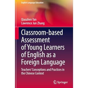 Yan, Qiaozhen Classroom-based Assessment of Young Learners of English as a Foreign Language: Teachers’ Conceptions and Practices in the Chinese Context: 38 (English Language Education, 38) Yan, Qiaozhen Classroom-based Assessment of Young Learners of English as a Foreign Language: Teachers’ Conceptions and Practices in the Chinese Context: 38 (English Language Education, 38)