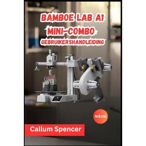 Spencer, Callum Bamboe Lab A1 Mini-combo Gebruikershandleiding 2026 Spencer, Callum Bamboe Lab A1 Mini-combo Gebruikershandleiding 2026