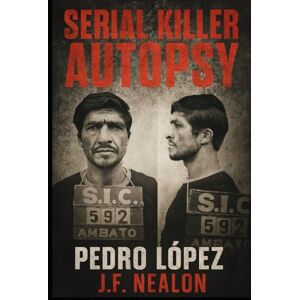 Nealon, J.F. Serial Killer Autopsy: Pedro López, The Monster of the Andes Nealon, J.F. Serial Killer Autopsy: Pedro López, The Monster of the Andes