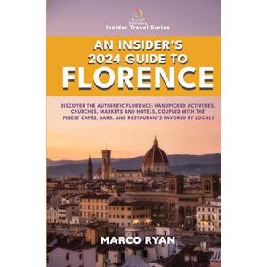 Ryan, Marco An Insider's 2024 Guide to Florence: Discover the Authentic Florence: Handpicked Activities, Churches, Markets and Hotels, coupled with the Finest ... Favored by Locals (Insider Travel Series) Ryan, Marco An Insider's 2024 Guide to Florence: Discover the Authentic Florence: Handpicked Activities, Churches, Markets and Hotels, coupled with the Finest ... Favored by Locals (Insider Travel Series)