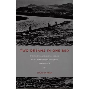 Park, Hyun Ok Two Dreams in One Bed: Empire, Social Life, and the Origins of the North Korean Revolution in Manchuria (Asia-Pacific: Culture, Politics, and Society) Park, Hyun Ok Two Dreams in One Bed: Empire, Social Life, and the Origins of the North Korean Revolution in Manchuria (Asia-Pacific: Culture, Politics, and Society)