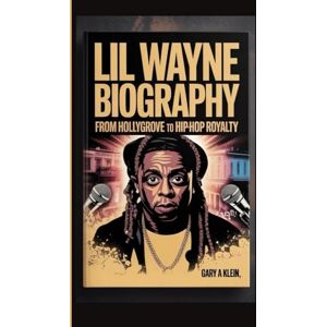 A. Klein, Gary LIL WAYNE BIOGRAPHY: From Hollygrove to Hip-Hop Royalty A. Klein, Gary LIL WAYNE BIOGRAPHY: From Hollygrove to Hip-Hop Royalty