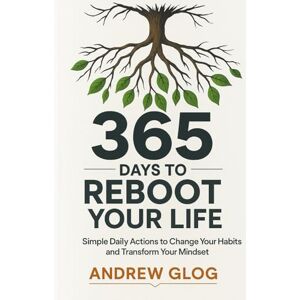 Glog, Andrew 365 DAYS TO REBOOT YOUR LIFE: Simple Daily Actions to Change Your Habits and Transform Your Mindset Glog, Andrew 365 DAYS TO REBOOT YOUR LIFE: Simple Daily Actions to Change Your Habits and Transform Your Mindset