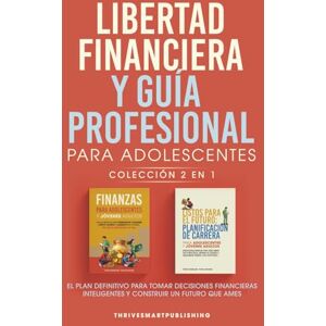 Publishing, ThriveSmart Libertad Financiera Y Guia Profesional Para Adolescentes Coleccion 2 En 1: El Plan Definitivo Para Tomar Decisiones Financieras Inteligentes y Construir Un Futuro Que Ames Publishing, ThriveSmart Libertad Financiera Y Guia Profesional Para Adolescentes Coleccion 2 En 1: El Plan Definitivo Para Tomar Decisiones Financieras Inteligentes y Construir Un Futuro Que Ames