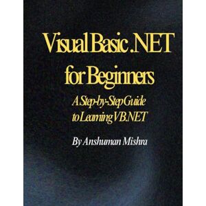 Mishra, Anshuman Visual Basic .NET for Beginners: A Step-by-Step Guide to Learning VB.NET (project) Mishra, Anshuman Visual Basic .NET for Beginners: A Step-by-Step Guide to Learning VB.NET (project)