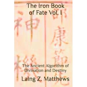 Matthews, Laing Z. The Iron Book of Fate: The Ancient Algorithm of Divination and Destiny Matthews, Laing Z. The Iron Book of Fate: The Ancient Algorithm of Divination and Destiny
