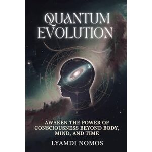Nomos, Lyamdi Quantum Evolution: Awaken the Power of Consciousness Beyond Body, Mind, and Time Nomos, Lyamdi Quantum Evolution: Awaken the Power of Consciousness Beyond Body, Mind, and Time