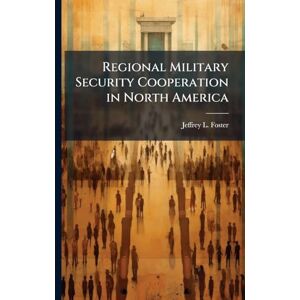 Foster, Jeffrey L Regional Military Security Cooperation in North America Foster, Jeffrey L Regional Military Security Cooperation in North America