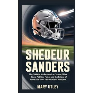 Utley, Mary SHEDEUR SANDERS: The QB Who Made America Choose Sides — Race, Politics, Fame, and the Future of Football’s Most Talked-About Prospect Utley, Mary SHEDEUR SANDERS: The QB Who Made America Choose Sides — Race, Politics, Fame, and the Future of Football’s Most Talked-About Prospect
