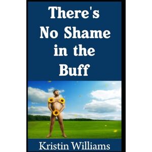 Williams, Kristin There’s No Shame In The Buff: The Ultimate 7-Step Guide To Become Totally Confident When You’re Nude in Any Situation: 15 (The Naked Rebel) Williams, Kristin There’s No Shame In The Buff: The Ultimate 7-Step Guide To Become Totally Confident When You’re Nude in Any Situation: 15 (The Naked Rebel)