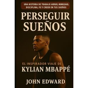 EDWARD, JOHN Persiguiendo Sueños: El inspirador viaje de Kylian Mbappé.: Una historia de esfuerzo, humildad, disciplina, fe y la convicción de tus sueños EDWARD, JOHN Persiguiendo Sueños: El inspirador viaje de Kylian Mbappé.: Una historia de esfuerzo, humildad, disciplina, fe y la convicción de tus sueños