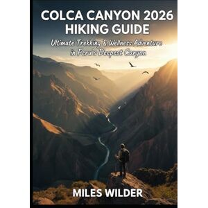 WILDER, MILES COLCA CANYON 2026 HIKING GUIDE: Ultimate Trekking & Wellness Adventure in Peru’s Deepest Canyon (TRAILBLAZERS SERIES) WILDER, MILES COLCA CANYON 2026 HIKING GUIDE: Ultimate Trekking & Wellness Adventure in Peru’s Deepest Canyon (TRAILBLAZERS SERIES)
