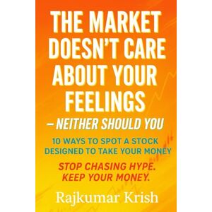 Krish, Rajkumar The Market Doesn’t Care About Your Feelings Neither Should You: 10 Ways to Spot a Stock Designed to Take Your Money (10 Things to Master Before) Krish, Rajkumar The Market Doesn’t Care About Your Feelings Neither Should You: 10 Ways to Spot a Stock Designed to Take Your Money (10 Things to Master Before)