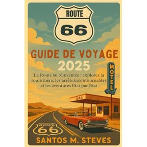 Steves, Santos M Route 66 Guide de voyage 2025: La Route 66 réinventée : explorez la route mère, les arrêts incontournables et les aventures État par État Steves, Santos M Route 66 Guide de voyage 2025: La Route 66 réinventée : explorez la route mère, les arrêts incontournables et les aventures État par État