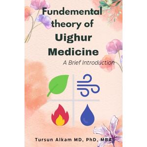 Alkam MD PhD MBA, Tursun Fundamental Theory of Uighur Medicine : A Brief Introduction (Uighur Medicine Series) Alkam MD PhD MBA, Tursun Fundamental Theory of Uighur Medicine : A Brief Introduction (Uighur Medicine Series)