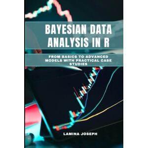 JOSEPH, LAMINA BAYESIAN DATA ANALYSIS IN R: From Basics to Advanced Models with Practical Case Studies JOSEPH, LAMINA BAYESIAN DATA ANALYSIS IN R: From Basics to Advanced Models with Practical Case Studies