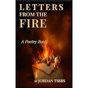 Tibbs, Jordan Letters From The Fire: A Christian Poetry Journey Through Depression, Faith, and God’s Unshakable Grace Tibbs, Jordan Letters From The Fire: A Christian Poetry Journey Through Depression, Faith, and God’s Unshakable Grace
