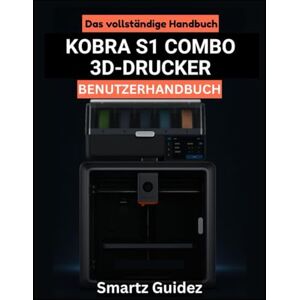 Guidez, Smartz Das vollständige Handbuch : KOBRA S1 COMBO 3D-DRUCKER BENUTZERHANDBUCH Guidez, Smartz Das vollständige Handbuch : KOBRA S1 COMBO 3D-DRUCKER BENUTZERHANDBUCH