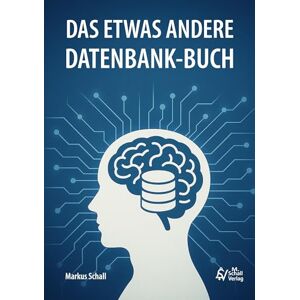 Schall, Markus Das etwas andere Datenbank-Buch: Daten denken von der Idee zur Datenbank Grundlagen, SQL, Low-Code- und No-Code-Lösungen Schall, Markus Das etwas andere Datenbank-Buch: Daten denken von der Idee zur Datenbank Grundlagen, SQL, Low-Code- und No-Code-Lösungen