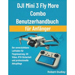 Dudley, Robert DJI Mini 3 Fly More Combo Benutzerhandbuch für Anfänger: Der unverzichtbare Leitfaden für Flugsteuerung, 4K-Video, RTH-Sicherheit und professionelle Akkupflege Dudley, Robert DJI Mini 3 Fly More Combo Benutzerhandbuch für Anfänger: Der unverzichtbare Leitfaden für Flugsteuerung, 4K-Video, RTH-Sicherheit und professionelle Akkupflege