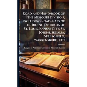 United Road and Hand-book of the Missouri Division, Including Road-maps of the Riding Districts of St. Louis, Kansas City, St. Joseph, Sedalia, Springfield, Warrensburg, Etc United Road and Hand-book of the Missouri Division, Including Road-maps of the Riding Districts of St. Louis, Kansas City, St. Joseph, Sedalia, Springfield, Warrensburg, Etc