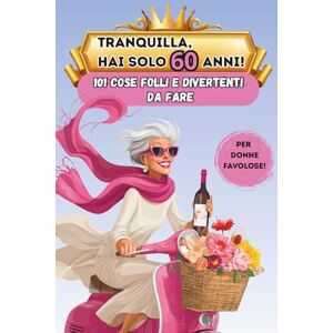 Joy, Timeless Tranquilla, hai solo 60 anni!: 101 cose folli e divertenti da fare Il libro regalo perfetto per una donna favolosa al 60° compleanno Joy, Timeless Tranquilla, hai solo 60 anni!: 101 cose folli e divertenti da fare Il libro regalo perfetto per una donna favolosa al 60° compleanno