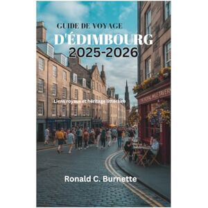 Burnette, Ronald C. GUIDE DE VOYAGE D'ÉDIMBOURG 2025-2026: Liens royaux et héritage littéraire Burnette, Ronald C. GUIDE DE VOYAGE D'ÉDIMBOURG 2025-2026: Liens royaux et héritage littéraire