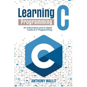 Wallit, Anthony Learning C programming: An Informative and In-depth Guide to C Programming Wallit, Anthony Learning C programming: An Informative and In-depth Guide to C Programming