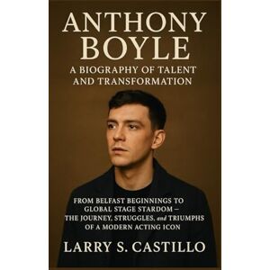 S. CASTILLO, LARRY ANTHONY BOYLE: A BIOGRAPHY OF TALENT AND TRANSFORMATION: From Belfast Beginnings To Global Stage Stardom – The Journey, Struggles, And Triumphs Of A Modern Acting Icon S. CASTILLO, LARRY ANTHONY BOYLE: A BIOGRAPHY OF TALENT AND TRANSFORMATION: From Belfast Beginnings To Global Stage Stardom – The Journey, Struggles, And Triumphs Of A Modern Acting Icon
