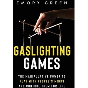 Green, Emory Gaslighting Games: The Manipulative Power to Play with People’s Minds and Control Them for Life Green, Emory Gaslighting Games: The Manipulative Power to Play with People’s Minds and Control Them for Life