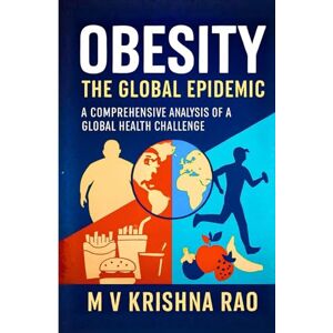 Krishna Rao, M V OBESITY The Global Epidemic Causes, Treatment, Statistics: A Comprehensive Analysis of a Global Health Challenge Krishna Rao, M V OBESITY The Global Epidemic Causes, Treatment, Statistics: A Comprehensive Analysis of a Global Health Challenge