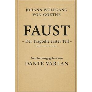 Von Goethe, Johann Wolfgang Johann Wolfgang von Goethe , Faust – Der Tragödie erster Teil: (Neu herausgegeben von Dante Varlan) Von Goethe, Johann Wolfgang Johann Wolfgang von Goethe , Faust – Der Tragödie erster Teil: (Neu herausgegeben von Dante Varlan)