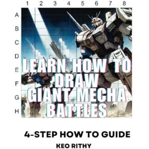 Rithy, Keo Learn How To Draw Giant Mecha Battles: 4-Step How To Guide (Learn How To Draw Anime & Manga Series) Rithy, Keo Learn How To Draw Giant Mecha Battles: 4-Step How To Guide (Learn How To Draw Anime & Manga Series)