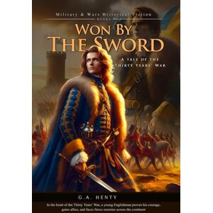 Henty, G.A. Won By the Sword: A tale of the Thirty Years' War (Complete with Illustrated and Annotated) Henty, G.A. Won By the Sword: A tale of the Thirty Years' War (Complete with Illustrated and Annotated)