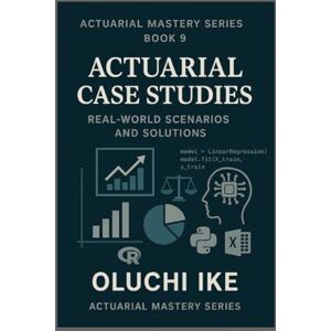 Ike, Oluchi Actuarial Case Studies: Real-World Scenarios and Solutions (Actuarial Mastery Series: From Fundamentals to the Future of Risk Science) Ike, Oluchi Actuarial Case Studies: Real-World Scenarios and Solutions (Actuarial Mastery Series: From Fundamentals to the Future of Risk Science)
