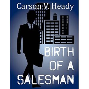 Heady, Carson V. Birth of a Salesman: Volume 1 (The Salesman Against the World) Heady, Carson V. Birth of a Salesman: Volume 1 (The Salesman Against the World)