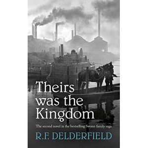 F. Delderfield, R. Theirs Was the Kingdom (The Swann Family Saga: Volume 2) F. Delderfield, R. Theirs Was the Kingdom (The Swann Family Saga: Volume 2)