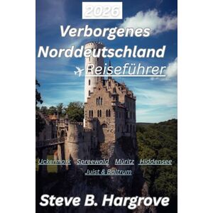 Hargrove, Steve B. Verborgenes Norddeutschland 2026: Langsame Reisen durch stille Seen, Inseln und vergessene Dörfer Hargrove, Steve B. Verborgenes Norddeutschland 2026: Langsame Reisen durch stille Seen, Inseln und vergessene Dörfer