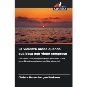 Humenberger-Szekeres, Christa La violenza nasce quando qualcosa non viene compreso: Il lavoro con un ragazzo gravemente traumatizzato in una comunità socio-educativa per bambini e adolescenti Humenberger-Szekeres, Christa La violenza nasce quando qualcosa non viene compreso: Il lavoro con un ragazzo gravemente traumatizzato in una comunità socio-educativa per bambini e adolescenti