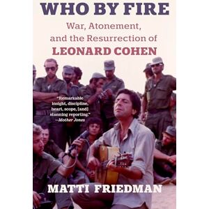 Friedman, Matti Who By Fire: War, Atonement, and the Resurrection of Leonard Cohen Friedman, Matti Who By Fire: War, Atonement, and the Resurrection of Leonard Cohen