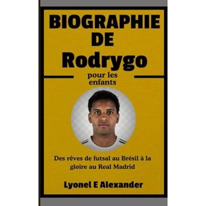 Alexander, Lyonel E. Biographie de Rodrygo pour les enfants: Des rêves de futsal au Brésil à la gloire au Real Madrid Alexander, Lyonel E. Biographie de Rodrygo pour les enfants: Des rêves de futsal au Brésil à la gloire au Real Madrid