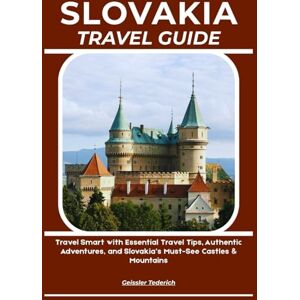 Tederich, Geissler SLOVAKIA TRAVEL GUIDE: Travel Smart with Essential Travel Tips, Authentic Adventures, and Slovakia’s Must-See Castles & Mountains Tederich, Geissler SLOVAKIA TRAVEL GUIDE: Travel Smart with Essential Travel Tips, Authentic Adventures, and Slovakia’s Must-See Castles & Mountains