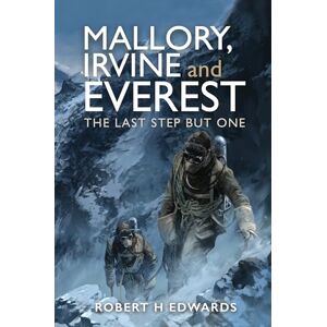 Robert H Edwards Mallory, Irvine and Everest: The Last Step But One Robert H Edwards Mallory, Irvine and Everest: The Last Step But One