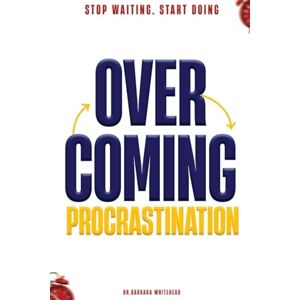 Whitehead, Dr Barbara Overcoming Procrastination: Stop Waiting. Start Doing Whitehead, Dr Barbara Overcoming Procrastination: Stop Waiting. Start Doing