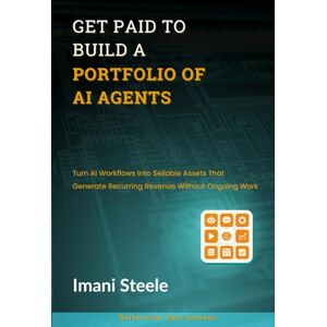 Steele, Imani Get Paid to Build a Portfolio of AI Agents: Turn AI Workflows Into Sellable Assets That Generate Recurring Revenue Without Ongoing Work (Automate & Elevate Series) Steele, Imani Get Paid to Build a Portfolio of AI Agents: Turn AI Workflows Into Sellable Assets That Generate Recurring Revenue Without Ongoing Work (Automate & Elevate Series)