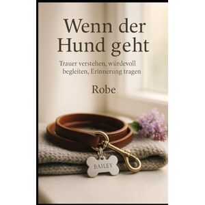 Robe Wenn der Hund geht: Trauer verstehen, Abschied gestalten, Erinnerungen bewahren – ein ruhiger Begleiter durch die schwerste Zeit Robe Wenn der Hund geht: Trauer verstehen, Abschied gestalten, Erinnerungen bewahren – ein ruhiger Begleiter durch die schwerste Zeit
