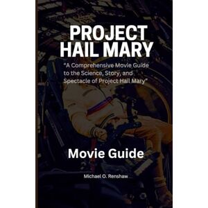 O Renshaw, Michael PROJECT HAIL MARY THE MOVIE GUIDE: “A Comprehensive Movie Guide to the Science, Story, and Spectacle of Project Hail Mary” O Renshaw, Michael PROJECT HAIL MARY THE MOVIE GUIDE: “A Comprehensive Movie Guide to the Science, Story, and Spectacle of Project Hail Mary”