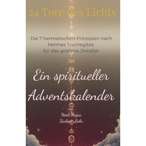 Zachert-Bohr, Heidi Majaa 24 Tore des Lichts ein spiritueller Adventskalender: Die 7 hermetischen Prinzipien nach Hermes Trismegitos für das goldene Zeitalter Zachert-Bohr, Heidi Majaa 24 Tore des Lichts ein spiritueller Adventskalender: Die 7 hermetischen Prinzipien nach Hermes Trismegitos für das goldene Zeitalter